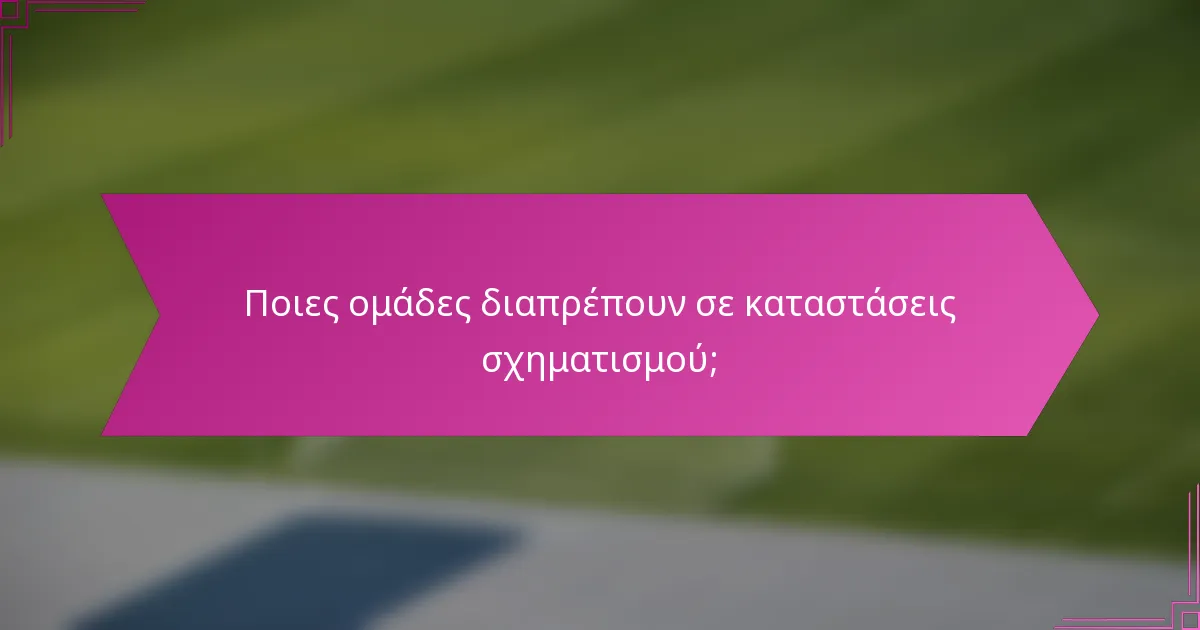Ποιες ομάδες διαπρέπουν σε καταστάσεις σχηματισμού;