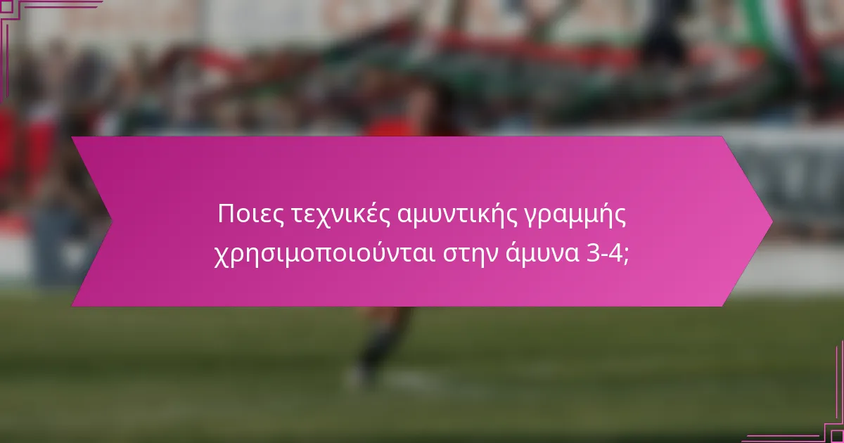 Ποιες τεχνικές αμυντικής γραμμής χρησιμοποιούνται στην άμυνα 3-4;