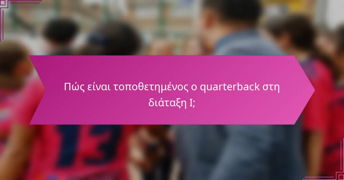 Πώς είναι τοποθετημένος ο quarterback στη διάταξη I;