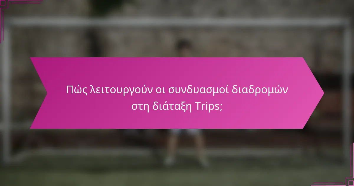Πώς λειτουργούν οι συνδυασμοί διαδρομών στη διάταξη Trips;
